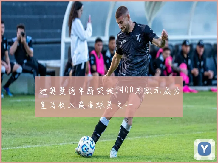 迪奥曼德年薪突破1400万欧元成为皇马收入最高球员之一