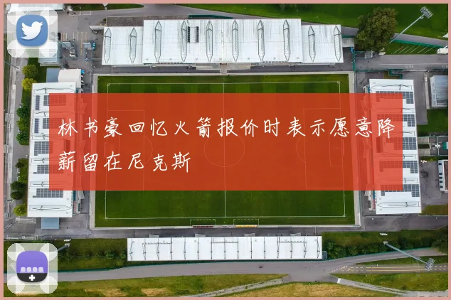 林书豪回忆火箭报价时表示愿意降薪留在尼克斯