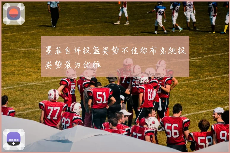 墨菲自评投篮姿势不佳称布克跳投姿势最为优雅