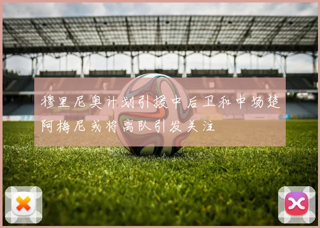 穆里尼奥计划引援中后卫和中场楚阿梅尼或将离队引发关注