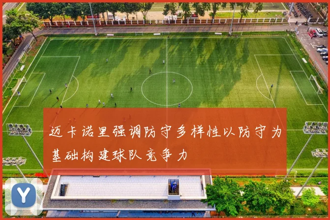 迈卡诺里强调防守多样性以防守为基础构建球队竞争力