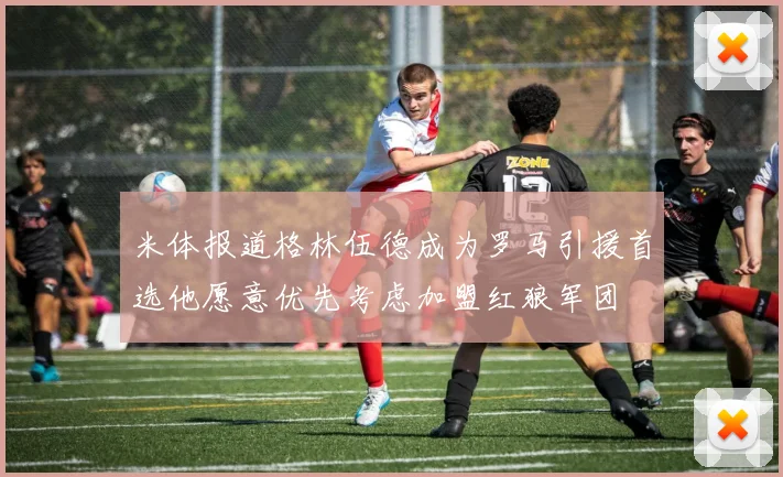 米体报道格林伍德成为罗马引援首选他愿意优先考虑加盟红狼军团