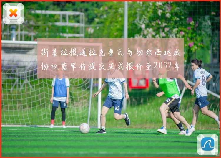 斯基拉报道拉克鲁瓦与切尔西达成协议蓝军将提交正式报价至2032年