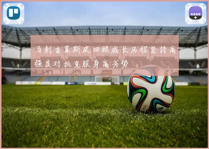 马刺吉莱斯皮回顾成长历程坚持高强度对抗克服身高劣势