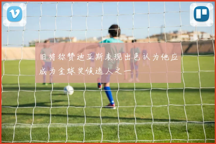 旧将称赞迪亚斯表现出色认为他应成为金球奖候选人之一
