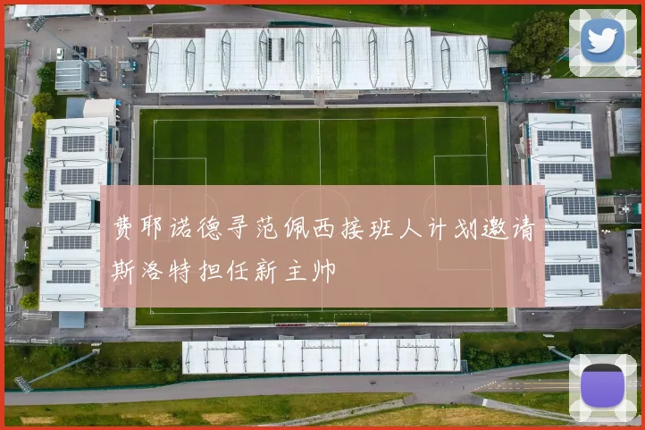 费耶诺德寻范佩西接班人计划邀请斯洛特担任新主帅