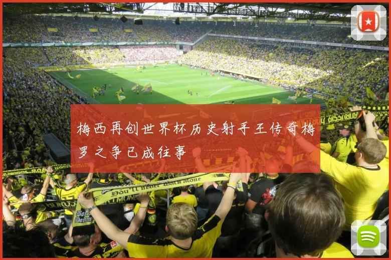梅西再创世界杯历史射手王传奇梅罗之争已成往事
